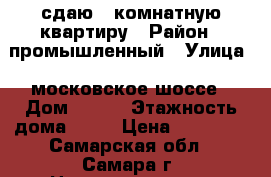 сдаю 1-комнатную квартиру › Район ­ промышленный › Улица ­ московское шоссе › Дом ­ 308 › Этажность дома ­ 12 › Цена ­ 13 000 - Самарская обл., Самара г. Недвижимость » Квартиры аренда   . Самарская обл.,Самара г.